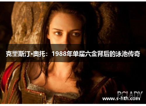 克里斯汀·奥托:1988年单届六金背后的泳池传奇 克里斯汀·奥托:1988年单届六金背后的泳池传奇