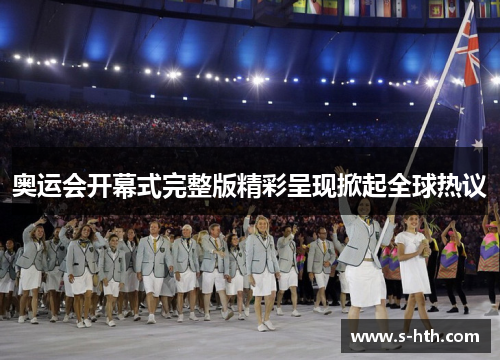 奥运会开幕式完整版精彩呈现掀起全球热议