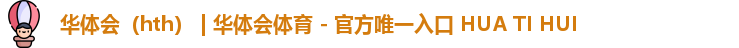 华体会（hth） | 华体会体育 - 官方唯一入口 HUA TI HUI